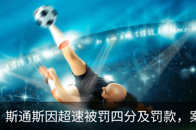 斯通斯因超速被罚四分及罚款，案件背后真相揭晓